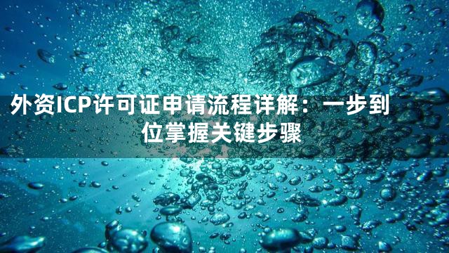 外资ICP许可证申请流程详解：一步到位掌握关键步骤
