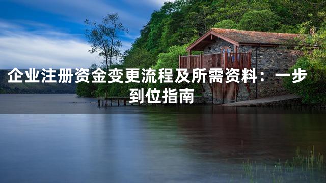 企业注册资金变更流程及所需资料：一步到位指南