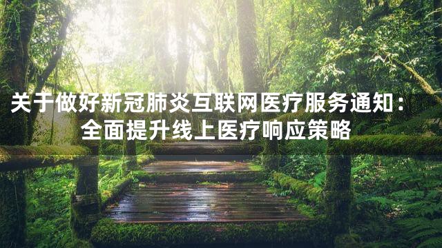 关于做好新冠肺炎互联网医疗服务通知：全面提升线上医疗响应策略