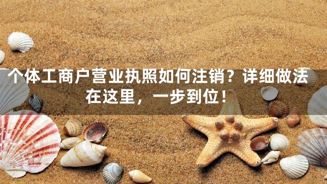个体工商户营业执照如何注销？详细做法在这里，一步到位！