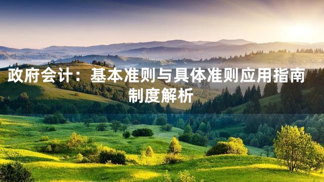 政府会计：基本准则与具体准则应用指南制度解析