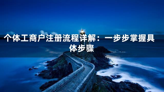 个体工商户注册流程详解：一步步掌握具体步骤