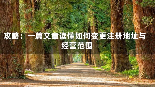 攻略：一篇文章读懂如何变更注册地址与经营范围