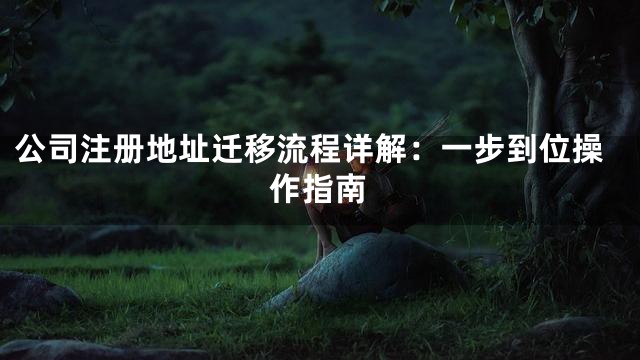 公司注册地址迁移流程详解：一步到位操作指南