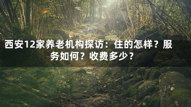 西安12家养老机构探访：住的怎样？服务如何？收费多少？