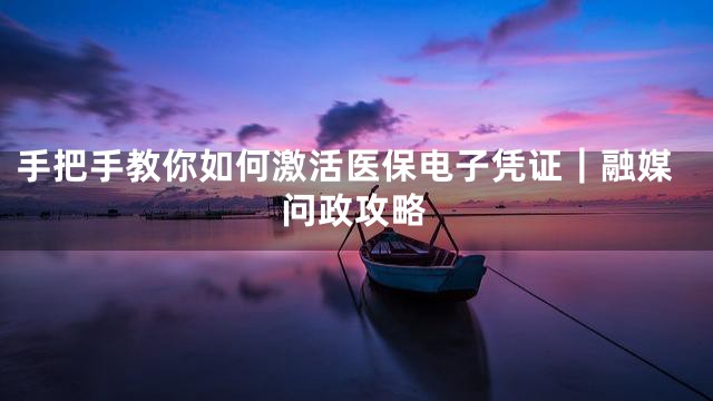 手把手教你如何激活医保电子凭证｜融媒问政攻略