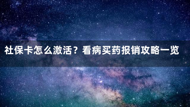 社保卡怎么激活？看病买药报销攻略一览