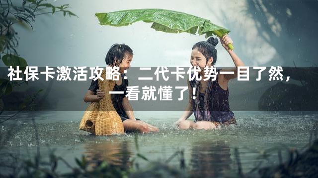 社保卡激活攻略：二代卡优势一目了然，一看就懂了！