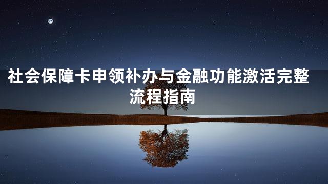 社会保障卡申领补办与金融功能激活完整流程指南