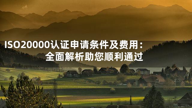 ISO20000认证申请条件及费用：全面解析助您顺利通过