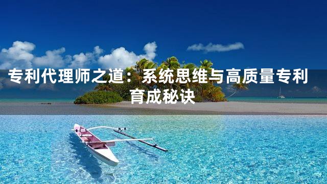 专利代理师之道：系统思维与高质量专利育成秘诀
