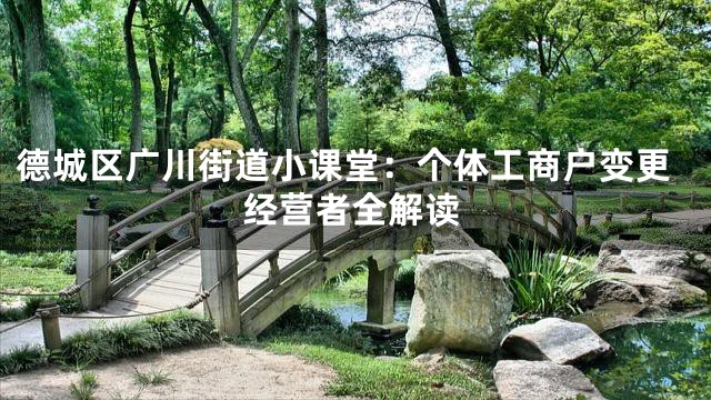 德城区广川街道小课堂：个体工商户变更经营者全解读