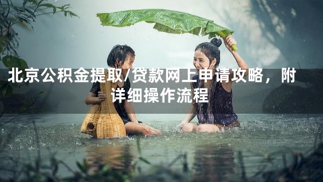 北京公积金提取/贷款网上申请攻略，附详细操作流程