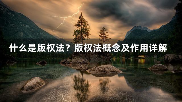 什么是版权法？版权法概念及作用详解