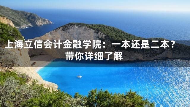上海立信会计金融学院：一本还是二本？带你详细了解