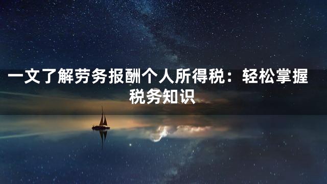 一文了解劳务报酬个人所得税：轻松掌握税务知识