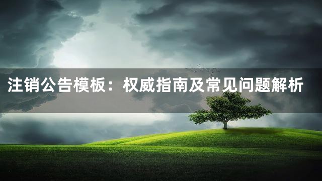 注销公告模板：权威指南及常见问题解析