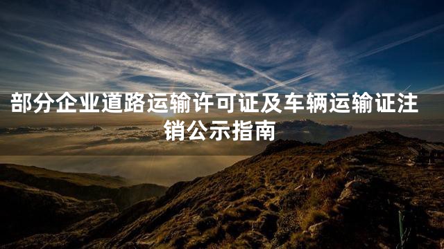 部分企业道路运输许可证及车辆运输证注销公示指南