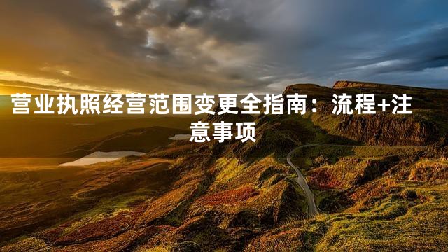 营业执照经营范围变更全指南：流程+注意事项