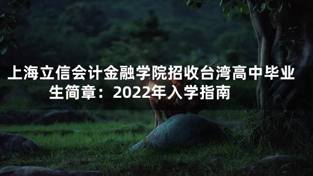 上海立信会计金融学院招收台湾高中毕业生简章：2022年入学指南