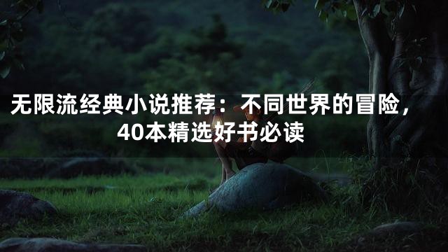 无限流经典小说推荐：不同世界的冒险，40本精选好书必读