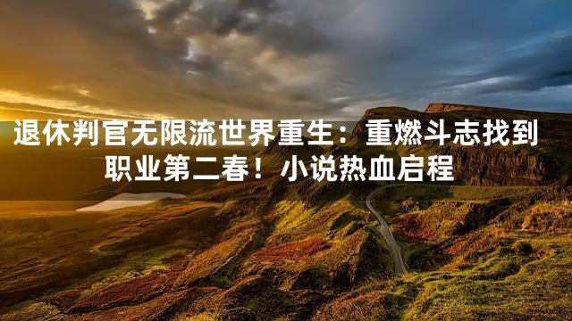 退休判官无限流世界重生：重燃斗志找到职业第二春！小说热血启程