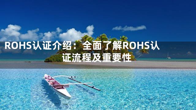 ROHS认证介绍：全面了解ROHS认证流程及重要性