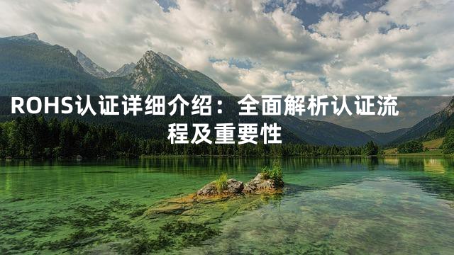 ROHS认证详细介绍：全面解析认证流程及重要性