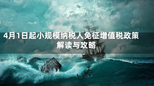 4月1日起小规模纳税人免征增值税政策解读与攻略