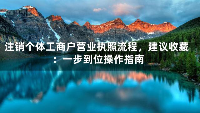 注销个体工商户营业执照流程，建议收藏：一步到位操作指南