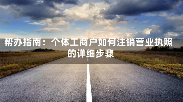 帮办指南：个体工商户如何注销营业执照的详细步骤