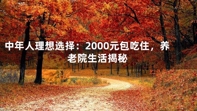 中年人理想选择：2000元包吃住，养老院生活揭秘