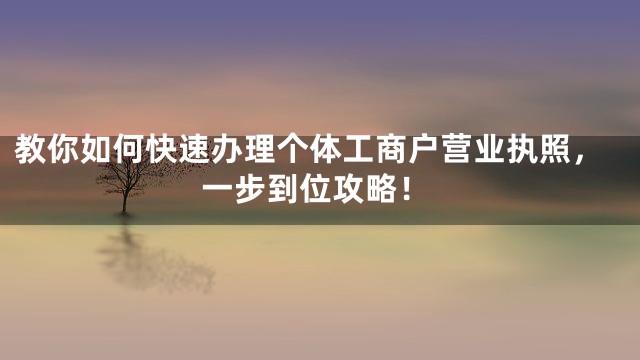教你如何快速办理个体工商户营业执照，一步到位攻略！