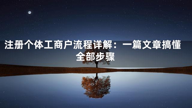 注册个体工商户流程详解：一篇文章搞懂全部步骤