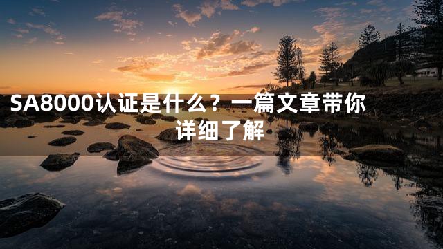 SA8000认证是什么？一篇文章带你详细了解