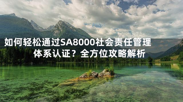如何轻松通过SA8000社会责任管理体系认证？全方位攻略解析