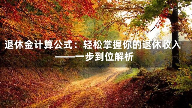 退休金计算公式：轻松掌握你的退休收入——一步到位解析
