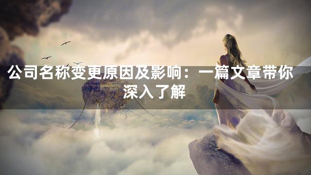 公司名称变更原因及影响：一篇文章带你深入了解