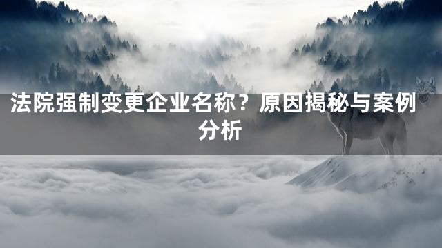 法院强制变更企业名称？原因揭秘与案例分析