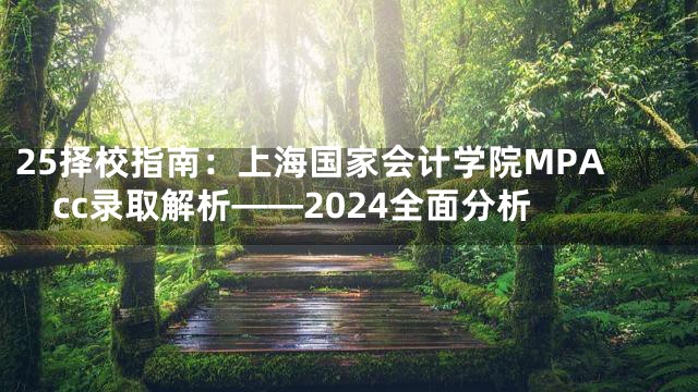 25择校指南：上海国家会计学院MPAcc录取解析——2024全面分析