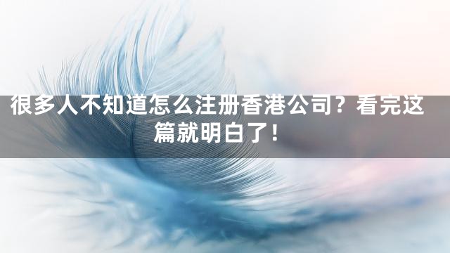 很多人不知道怎么注册香港公司？看完这篇就明白了！