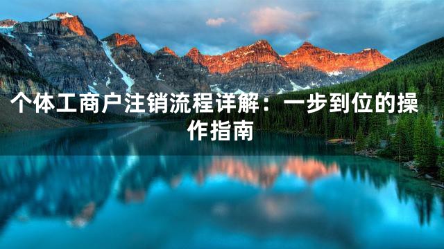 个体工商户注销流程详解：一步到位的操作指南