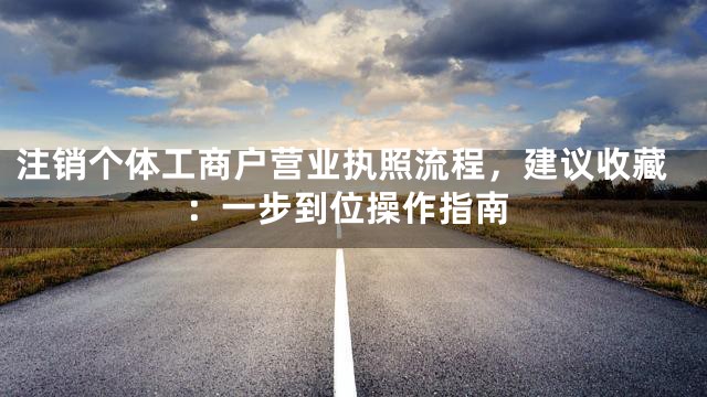 注销个体工商户营业执照流程，建议收藏：一步到位操作指南
