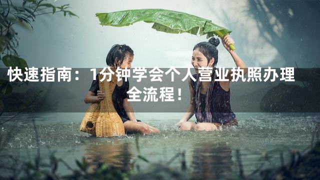 快速指南：1分钟学会个人营业执照办理全流程！
