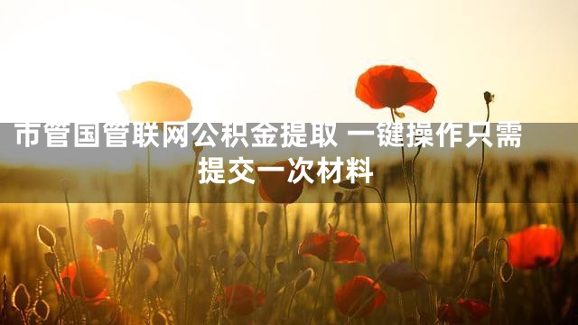 市管国管联网公积金提取 一键操作只需提交一次材料