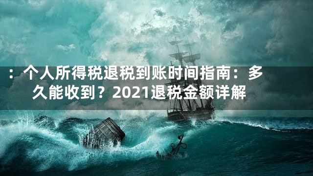 ：

个人所得税退税到账时间指南：多久能收到？2021退税金额详解