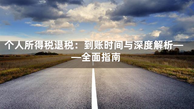 个人所得税退税：到账时间与深度解析——全面指南