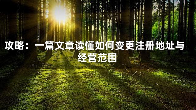 攻略：一篇文章读懂如何变更注册地址与经营范围