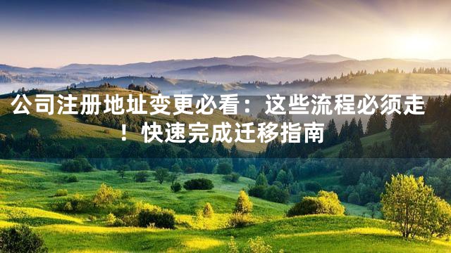 公司注册地址变更必看：这些流程必须走！快速完成迁移指南