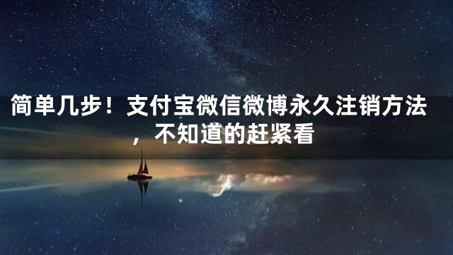 简单几步！支付宝微信微博永久注销方法，不知道的赶紧看